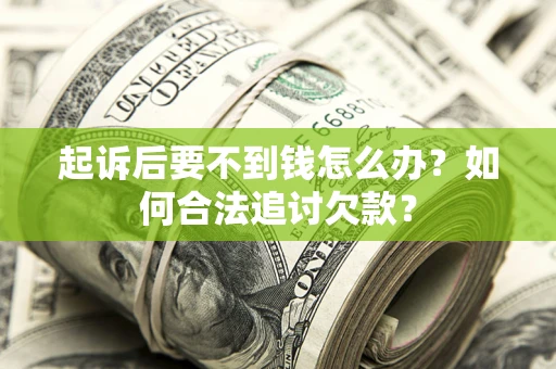 武汉起诉后要不到钱怎么办？如何合法追讨欠款？