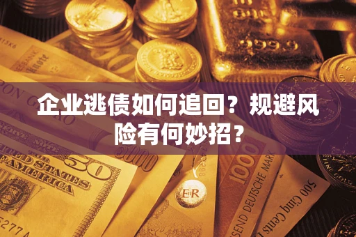 武汉企业逃债如何追回？规避风险有何妙招？