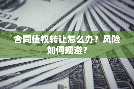 武汉合同债权转让怎么办？风险如何规避？