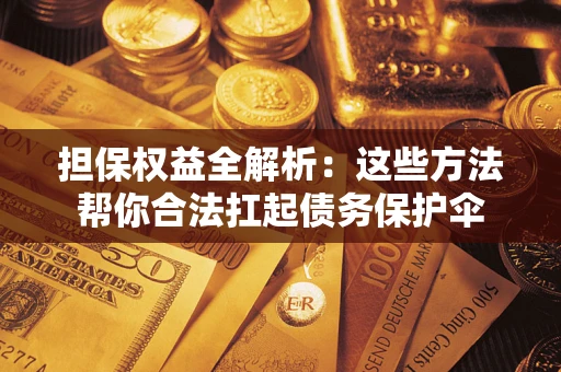 武汉担保权益全解析：这些方法帮你合法扛起债务保护伞