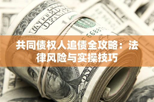 武汉共同债权人追债全攻略：法律风险与实操技巧