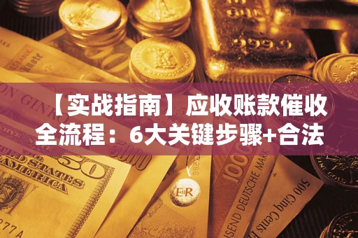 武汉【实战指南】应收账款催收全流程：6大关键步骤+合法回款技巧