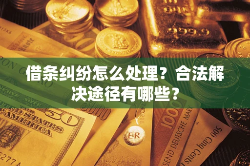 武汉借条纠纷怎么处理？合法解决途径有哪些？