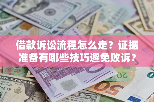 武汉借款诉讼流程怎么走？证据准备有哪些技巧避免败诉？