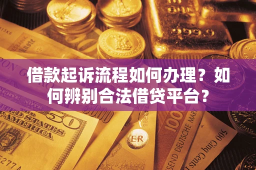 武汉借款起诉流程如何办理？如何辨别合法借贷平台？