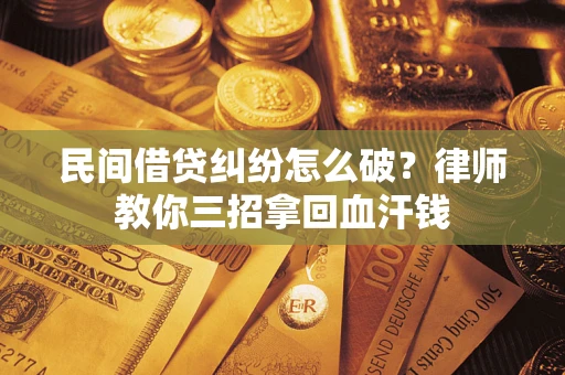 武汉民间借贷纠纷怎么破？律师教你三招拿回血汗钱