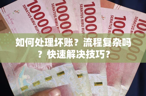 武汉如何处理坏账？流程复杂吗？快速解决技巧？