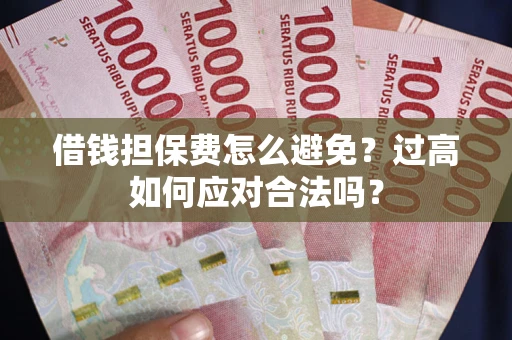 武汉借钱担保费怎么避免？过高如何应对合法吗？