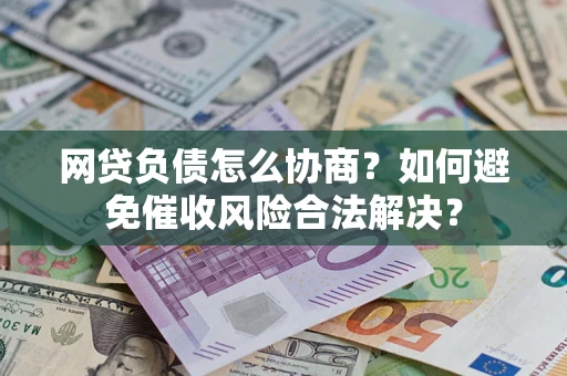 武汉网贷负债怎么协商？如何避免催收风险合法解决？