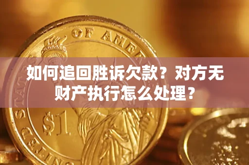 武汉如何追回胜诉欠款？对方无财产执行怎么处理？