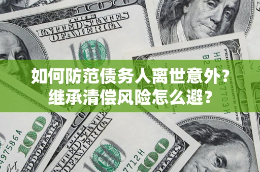 武汉如何防范债务人离世意外？继承清偿风险怎么避？