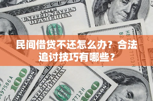 武汉民间借贷不还怎么办？合法追讨技巧有哪些？