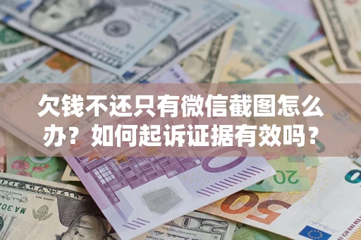 武汉欠钱不还只有微信截图怎么办？如何起诉证据有效吗？
