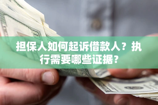 武汉担保人如何起诉借款人？执行需要哪些证据？