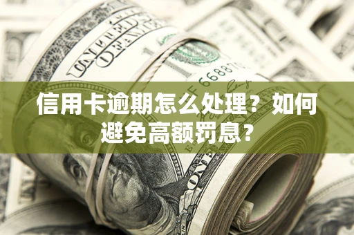武汉信用卡逾期怎么处理？如何避免高额罚息？