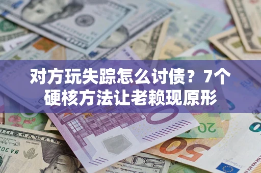 武汉对方玩失踪怎么讨债？7个硬核方法让老赖现原形