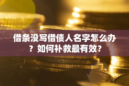 武汉借条没写借债人名字怎么办？如何补救最有效？