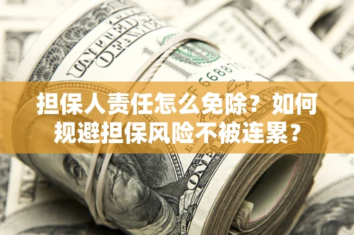 武汉担保人责任怎么免除？如何规避担保风险不被连累？
