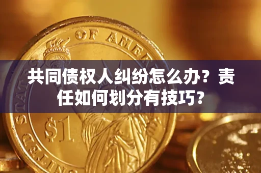 武汉共同债权人纠纷怎么办？责任如何划分有技巧？