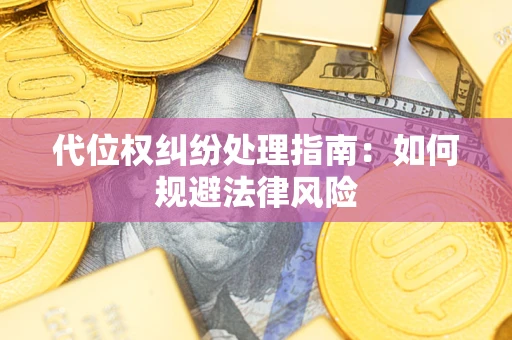 武汉代位权纠纷处理指南:如何规避法律风险 武汉代位权纠纷处理指南:如何规避法律风险