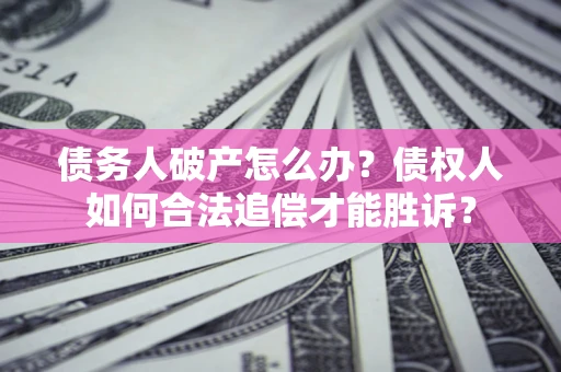 武汉债务人破产怎么办？债权人如何合法追偿才能胜诉？