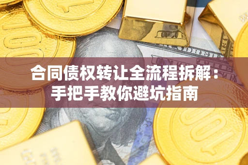 武汉合同债权转让全流程拆解：手把手教你避坑指南
