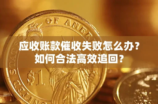 武汉应收账款催收失败怎么办？如何合法高效追回？
