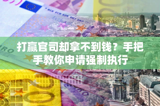 武汉打赢官司却拿不到钱？手把手教你申请强制执行