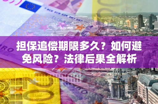 武汉担保追偿期限多久？如何避免风险？法律后果全解析