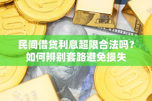 武汉民间借贷利息超限合法吗？如何辨别套路避免损失