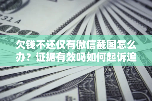 武汉欠钱不还仅有微信截图怎么办？证据有效吗如何起诉追回欠款？