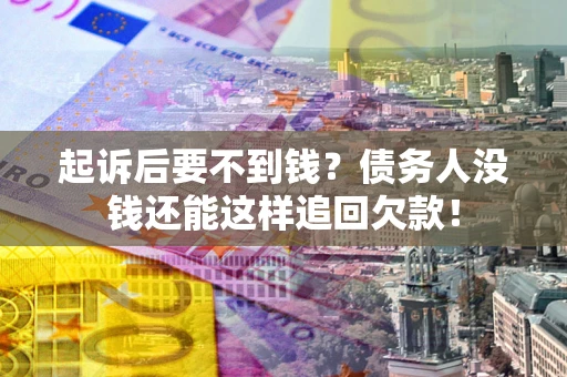 武汉起诉后要不到钱？债务人没钱还能这样追回欠款！