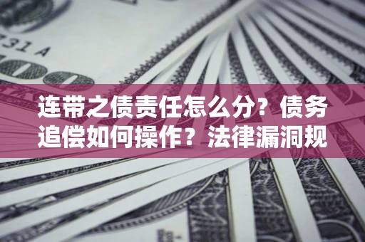武汉连带之债责任怎么分？债务追偿如何操作？法律漏洞规避指南