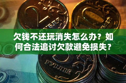 武汉欠钱不还玩消失怎么办?如何合法追讨欠款避免损失? 武汉欠钱不还玩消失怎么办?如何合法追讨欠款避免损失?