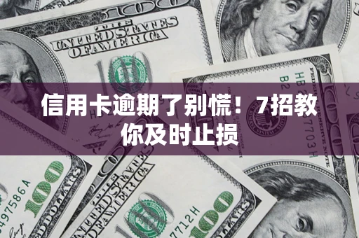 武汉信用卡逾期了别慌！7招教你及时止损