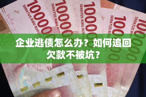 武汉企业逃债怎么办？如何追回欠款不被坑？