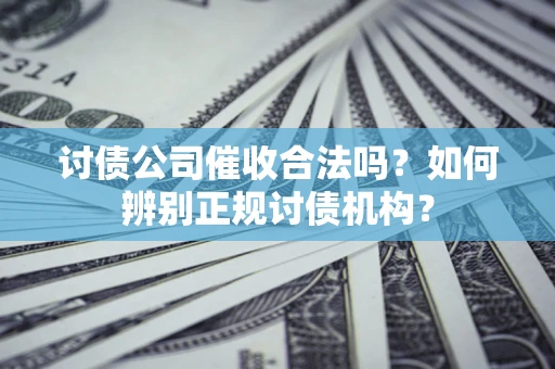 武汉讨债公司催收合法吗？如何辨别正规讨债机构？