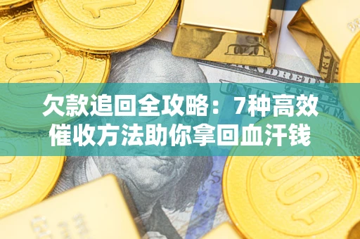 武汉欠款追回全攻略：7种高效催收方法助你拿回血汗钱