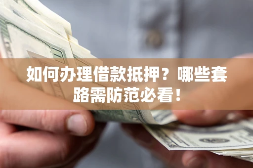 武汉如何办理借款抵押？哪些套路需防范必看！