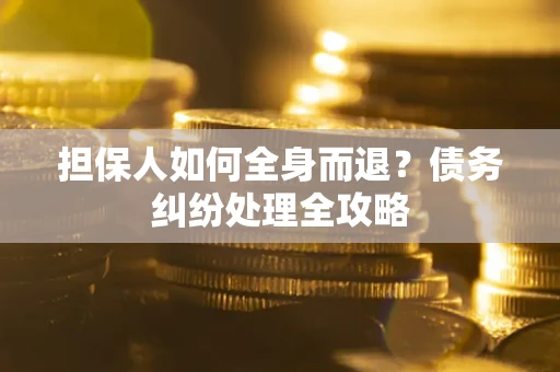 武汉担保人如何全身而退？债务纠纷处理全攻略