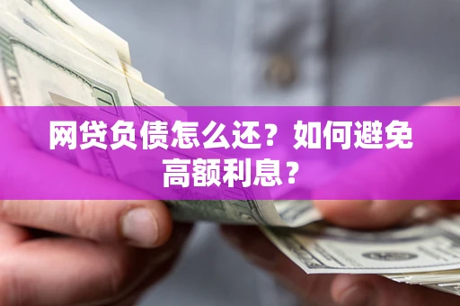 武汉网贷负债怎么还？如何避免高额利息？