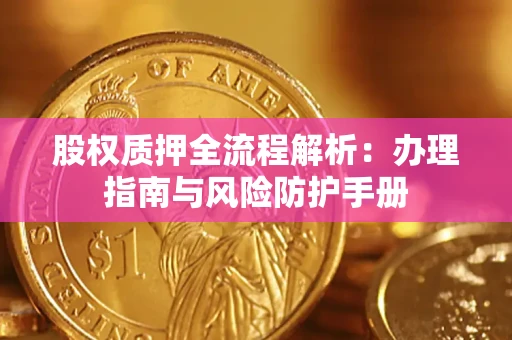 武汉股权质押全流程解析：办理指南与风险防护手册