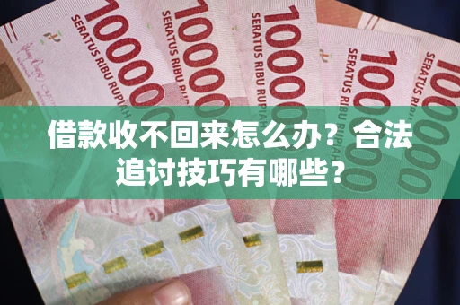 武汉借款收不回来怎么办？合法追讨技巧有哪些？