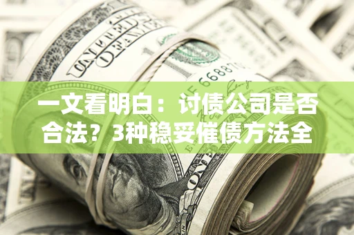 武汉一文看明白：讨债公司是否合法？3种稳妥催债方法全解析