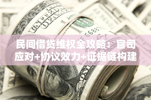 武汉民间借贷维权全攻略：官司应对+协议效力+证据链构建指南