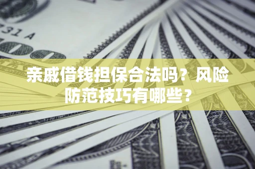 武汉亲戚借钱担保合法吗？风险防范技巧有哪些？