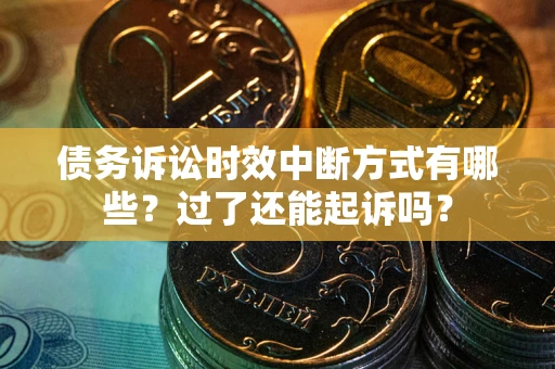 武汉债务诉讼时效中断方式有哪些？过了还能起诉吗？