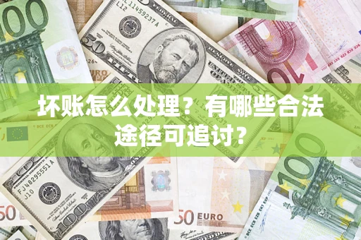 武汉坏账怎么处理？有哪些合法途径可追讨？