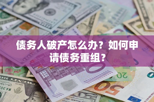 武汉债务人破产怎么办？如何申请债务重组？
