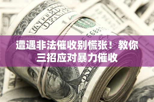 武汉遭遇非法催收别慌张！教你三招应对暴力催收